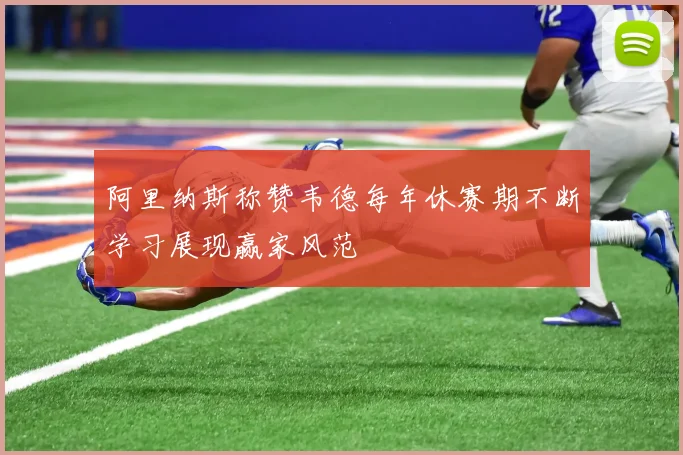 阿里纳斯称赞韦德每年休赛期不断学习展现赢家风范