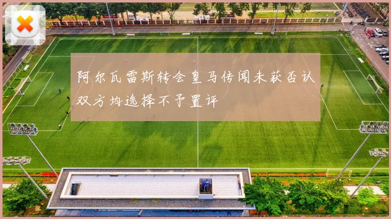 阿尔瓦雷斯转会皇马传闻未获否认双方均选择不予置评