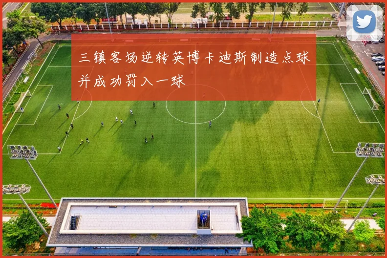 三镇客场逆转英博卡迪斯制造点球并成功罚入一球