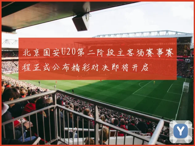 北京国安U20第二阶段主客场赛事赛程正式公布精彩对决即将开启