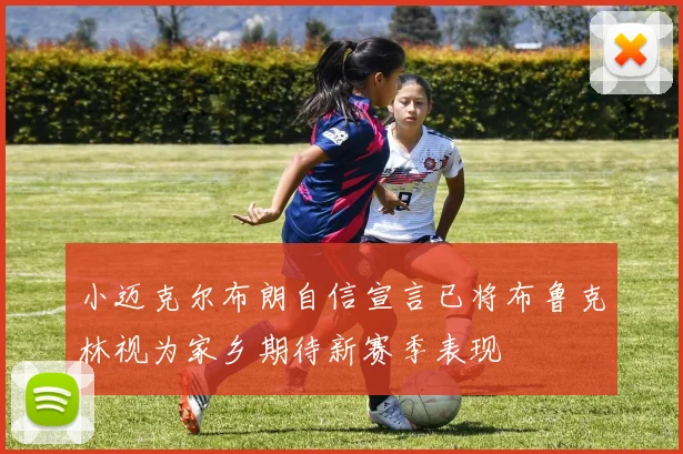 小迈克尔布朗自信宣言已将布鲁克林视为家乡期待新赛季表现