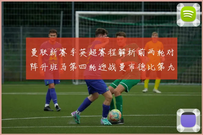 曼联新赛季英超赛程解析前两轮对阵升班马第四轮迎战曼市德比第九轮挑战蓝军