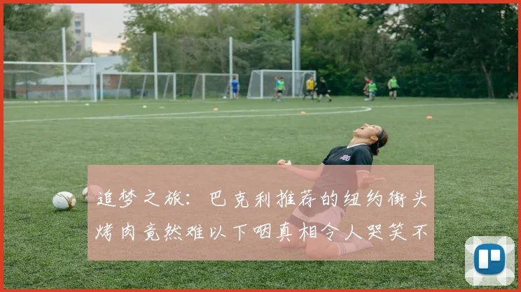 追梦之旅：巴克利推荐的纽约街头烤肉竟然难以下咽真相令人哭笑不得
